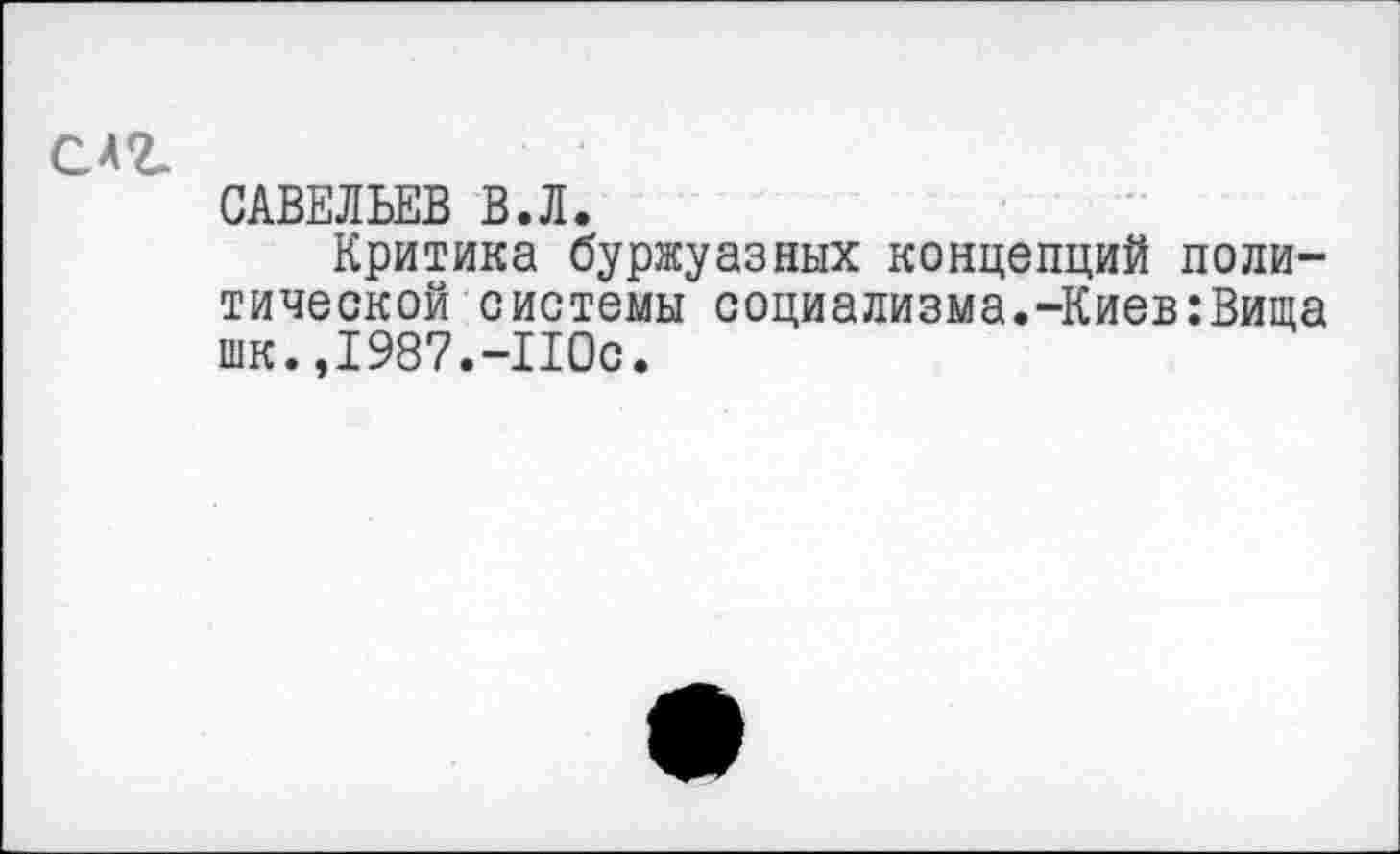 ﻿САЪ.
САВЕЛЬЕВ В.Л.
Критика буржуазных концепций политической системы социализма.-Киев:Вища шк.,1987.-110с.